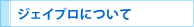 ジェイプロについて